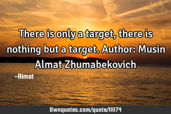 There is only a target, there is nothing but a target. Author: Musin Almat Z
