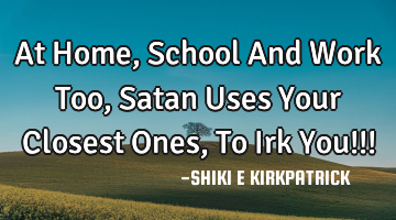 At Home, School And Work Too, Satan Uses Your Closest Ones, To Irk You!!!