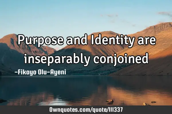 Purpose and Identity are inseparably