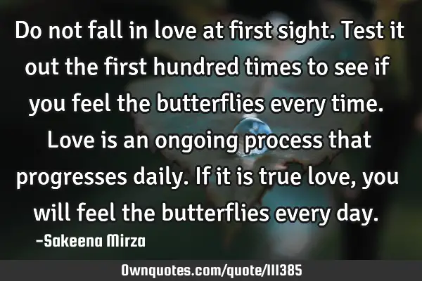 Do not fall in love at first sight. Test it out the first hundred times to see if you feel the