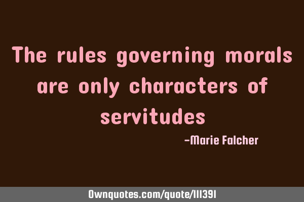 The rules governing morals are only characters of