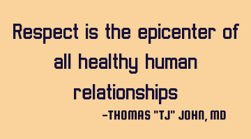 Respect is the epicenter of all healthy human relationships