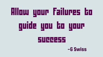 allow your failures to guide you to your