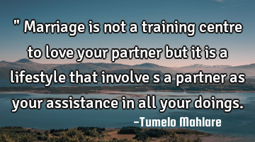 " Marriage is not a training centre to love your partner but it is a lifestyle that involve s a