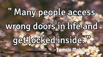 " Many people access wrong doors in life and get locked inside. "