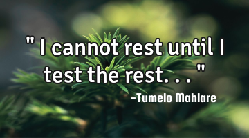 " I cannot rest until I test the rest..."