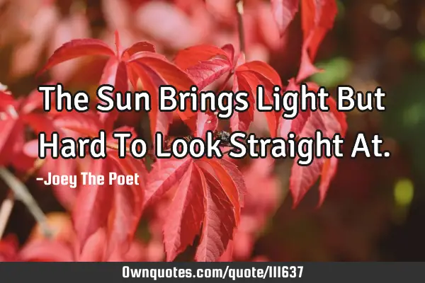 The Sun Brings Light But Hard To Look Straight A