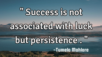 " Success is not associated with luck but persistence . "