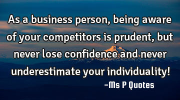 As a business person, being aware of your competitors is prudent, but never lose confidence and