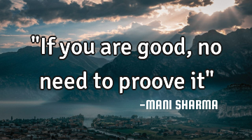 "If you are good,no need to proove it"