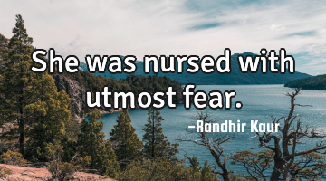 She was nursed with utmost fear.