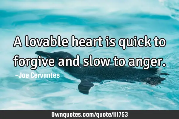 A lovable heart is quick to forgive and slow to
