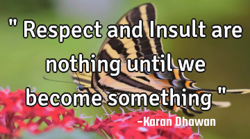 " Respect and Insult are nothing until we become something "