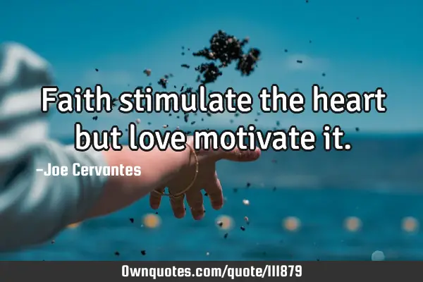 Faith stimulate the heart but love motivate