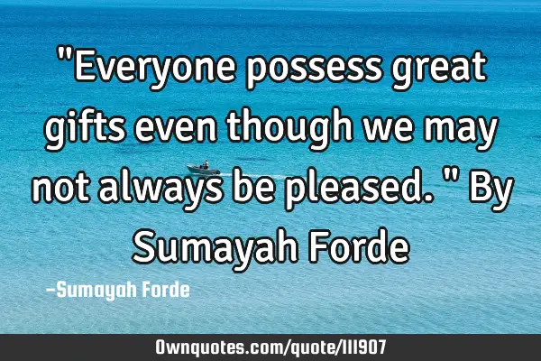 "Everyone possess great gifts even though we may not always be pleased." By Sumayah F
