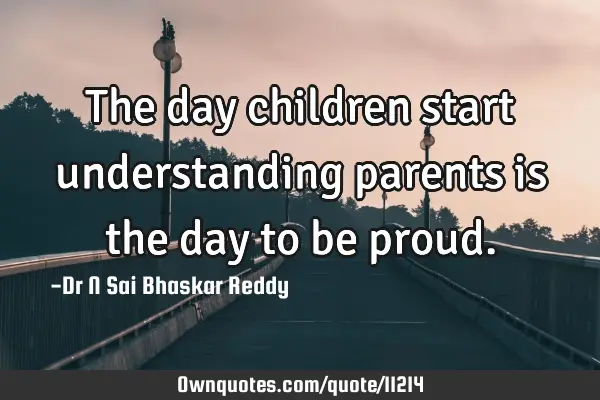 The day children start understanding parents is the day to be