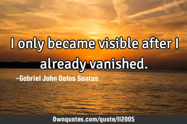 I only became visible after I already