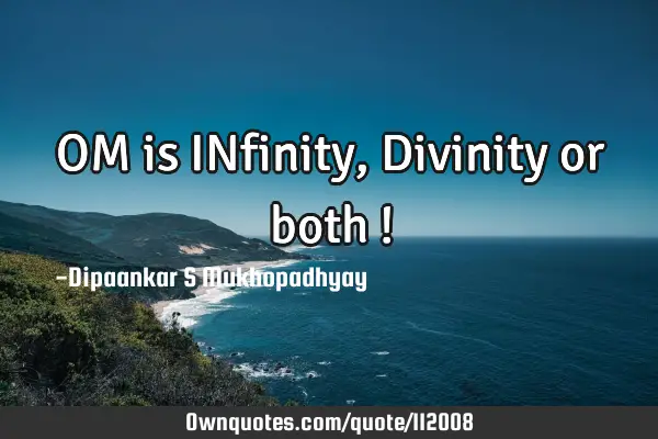 OM is INfinity, Divinity or both !