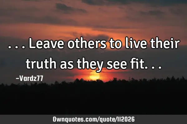 ...leave others to live their truth as they see