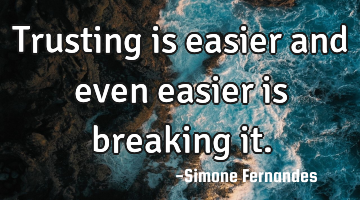 Trusting is easier and even easier is breaking it.