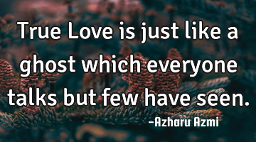 True Love is just like a ghost which everyone talks but few have seen.