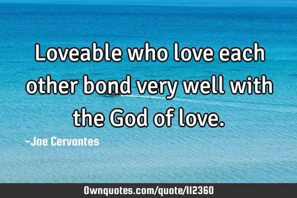 Loveable who love each other bond very well with the God of
