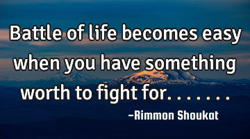 Battle of life becomes easy when you have something worth to fight for.......