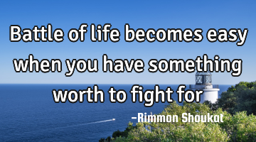 Battle of life becomes easy when you have something worth to fight for