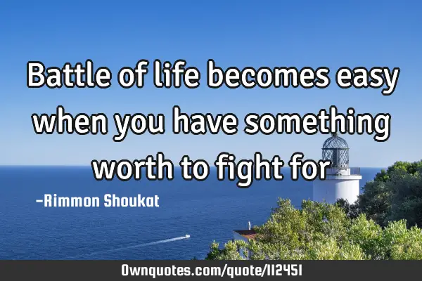 Battle of life becomes easy when you have something worth to fight