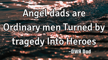 Angel dads are Ordinary men Turned by tragedy Into Heroes