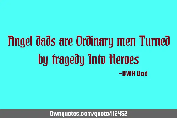 Angel dads are Ordinary men Turned by tragedy Into H