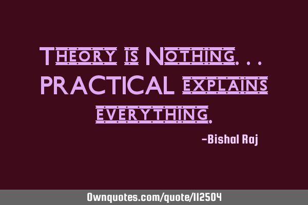 Theory is Nothing... PRACTICAL explains
