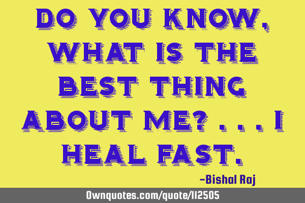 Do you know, what is the best thing about me? ...I heal