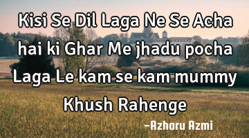 Kisi Se Dil Laga Ne Se Acha hai ki Ghar Me jhadu pocha Laga Le kam se kam mummy Khush Rahenge