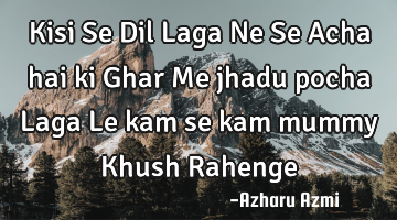 Kisi Se Dil Laga Ne Se Acha hai ki Ghar Me jhadu pocha Laga Le kam se kam mummy Khush Rahenge