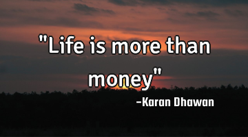 "Life is more than money"
