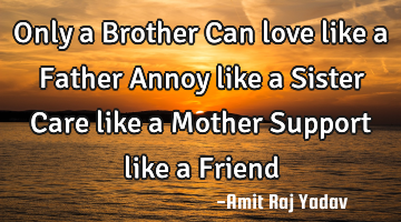 Only a Brother Can love like a Father Annoy like a Sister Care like a Mother Support like a Friend