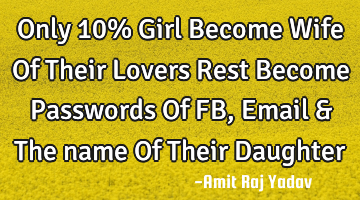 Only 10% Girl Become Wife Of Their Lovers Rest Become Passwords Of FB,Email & The name Of Their D