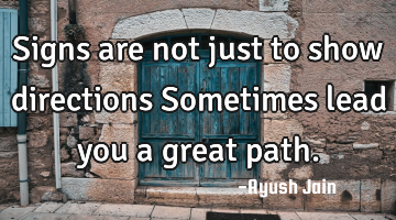 Signs are not just to show directions Sometimes lead you a great path.
