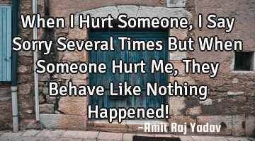 When I Hurt Someone, I Say Sorry Several Times But When Someone Hurt Me, They Behave Like Nothing H