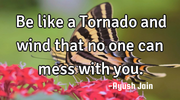 Be like a Tornado and wind that no one can mess with you.