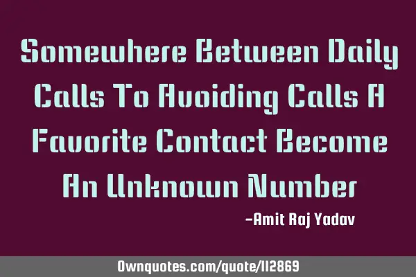 Somewhere Between Daily Calls To Avoiding Calls A Favorite Contact Become An Unknown N