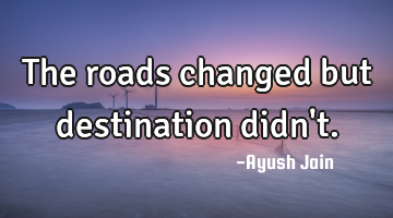 The roads changed but destination didn
