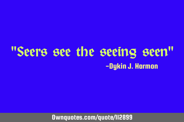 "Seers see the seeing seen"