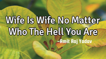 Wife Is Wife No Matter Who The Hell You Are
