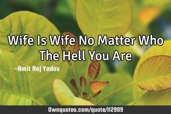 Wife Is Wife No Matter Who The Hell You A