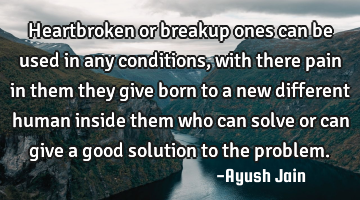 Heartbroken or breakup ones can be used in any conditions, with there pain in them they give born