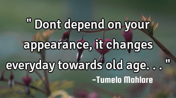 " Dont depend on your appearance, it changes everyday towards old age..."