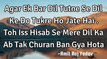 Agar Ek Bar Dil Tutne Se Dil Ke Do Tukre Ho Jate Hai . Toh Iss Hisab Se Mere Dil Ka Ab Tak Churan B