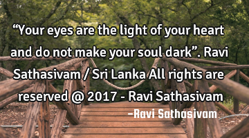 “Your eyes are the light of your heart and do not make your soul dark”. Ravi Sathasivam / Sri L